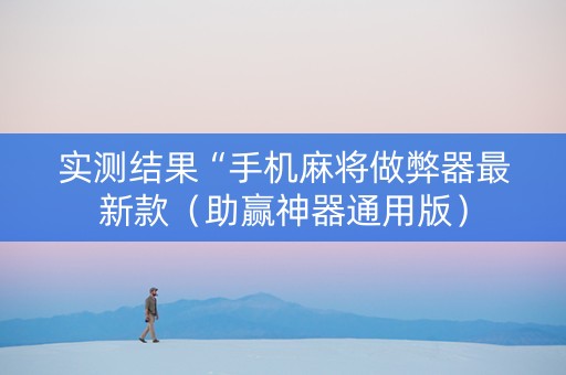 实测结果“手机麻将做弊器最新款（助赢神器通用版）