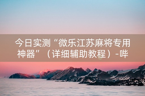 今日实测“微乐江苏麻将专用神器”（详细辅助教程）-哔哩哔哩