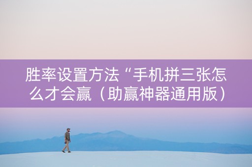 胜率设置方法“手机拼三张怎么才会赢（助赢神器通用版）