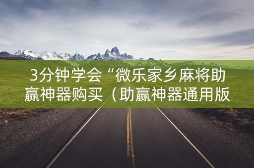 3分钟学会“微乐家乡麻将助赢神器购买（助赢神器通用版）