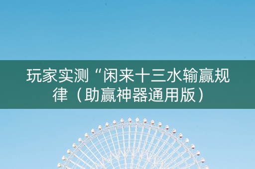 玩家实测“闲来十三水输赢规律（助赢神器通用版）