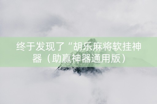 终于发现了“胡乐麻将软挂神器（助赢神器通用版）