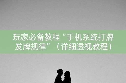 玩家必备教程“手机系统打牌发牌规律”（详细透视教程）-哔哩哔哩