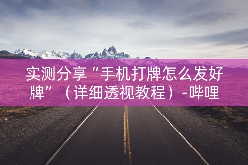 实测分享“手机打牌怎么发好牌”（详细透视教程）-哔哩哔哩