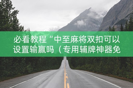 必看教程“中至麻将双扣可以设置输赢吗（专用辅牌神器免安装）