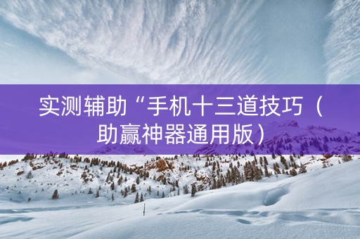 实测辅助“手机十三道技巧（助赢神器通用版）