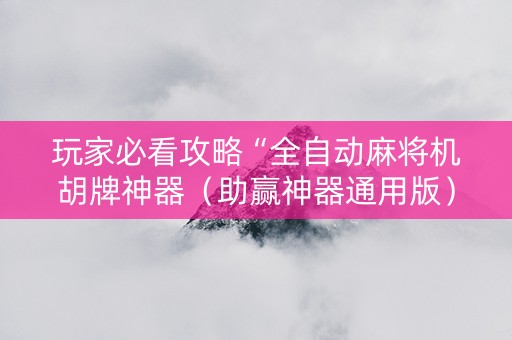 玩家必看攻略“全自动麻将机胡牌神器（助赢神器通用版）