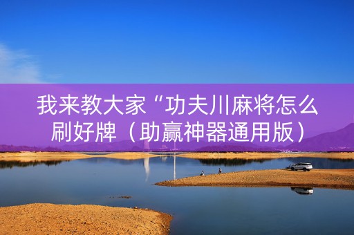 我来教大家“功夫川麻将怎么刷好牌（助赢神器通用版）