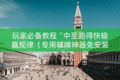 玩家必备教程“中至跑得快输赢规律（专用辅牌神器免安装）