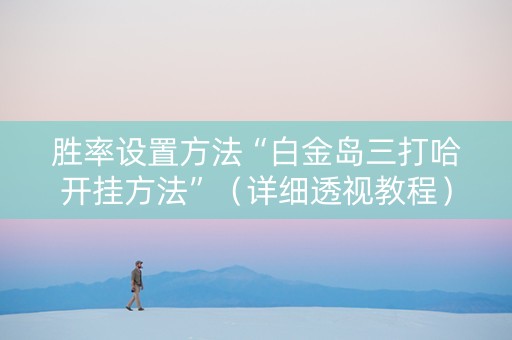 胜率设置方法“白金岛三打哈开挂方法”（详细透视教程）-哔哩哔哩
