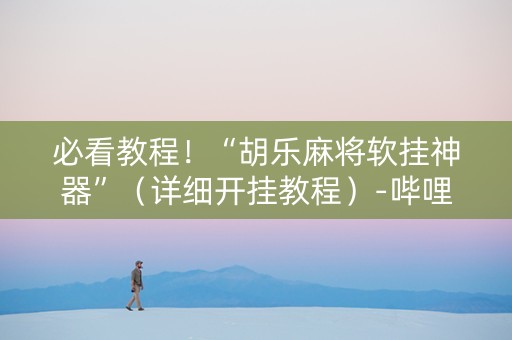 必看教程！“胡乐麻将软挂神器”（详细开挂教程）-哔哩哔哩