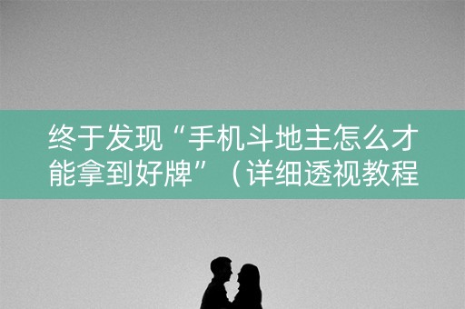 终于发现“手机斗地主怎么才能拿到好牌”（详细透视教程）-哔哩哔哩