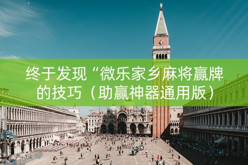 终于发现“微乐家乡麻将赢牌的技巧（助赢神器通用版）