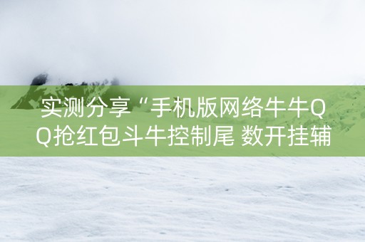 实测分享“手机版网络牛牛QQ抢红包斗牛控制尾 数开挂辅助”（详细透视教程）-哔哩哔哩