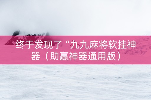 终于发现了“九九麻将软挂神器（助赢神器通用版）