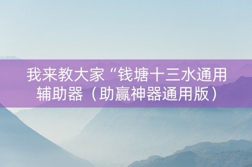 我来教大家“钱塘十三水通用辅助器（助赢神器通用版）