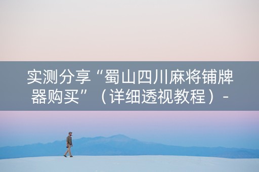 实测分享“蜀山四川麻将铺牌器购买”（详细透视教程）-哔哩哔哩