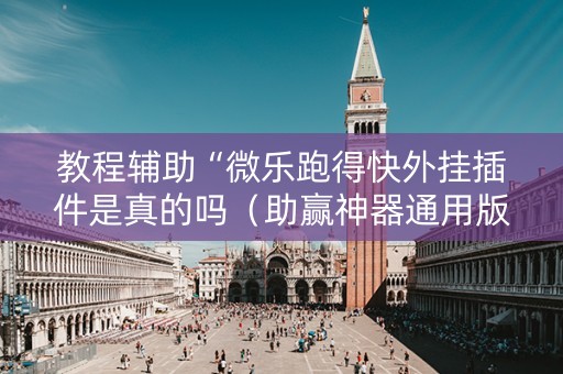 教程辅助“微乐跑得快外挂插件是真的吗（助赢神器通用版）