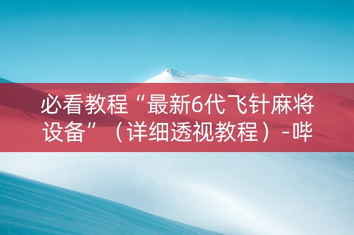必看教程“最新6代飞针麻将设备”（详细透视教程）-哔哩哔哩