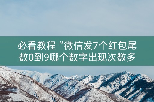 必看教程“微信发7个红包尾数0到9哪个数字出现次数多”（详细透视教程）-哔哩哔哩
