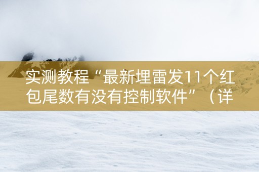 实测教程“最新埋雷发11个红包尾数有没有控制软件”（详细透视教程）-哔哩哔哩