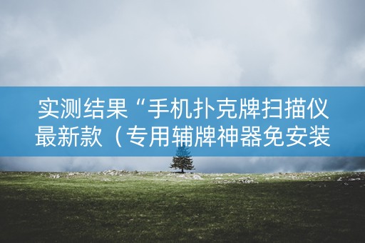 实测结果“手机扑克牌扫描仪最新款（专用辅牌神器免安装）