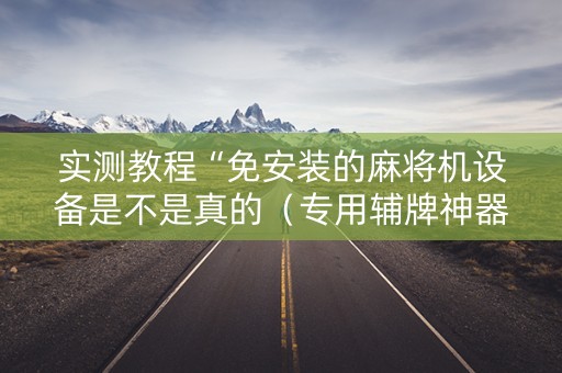 实测教程“免安装的麻将机设备是不是真的（专用辅牌神器免安装）