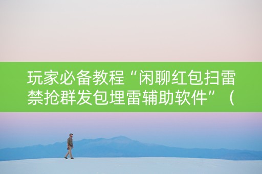 玩家必备教程“闲聊红包扫雷禁抢群发包埋雷辅助软件”（详细透视教程）-哔哩哔哩