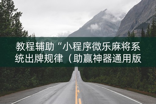 教程辅助“小程序微乐麻将系统出牌规律（助赢神器通用版）
