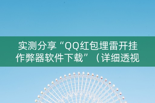 实测分享“QQ红包埋雷开挂作弊器软件下载”（详细透视教程）-哔哩哔哩