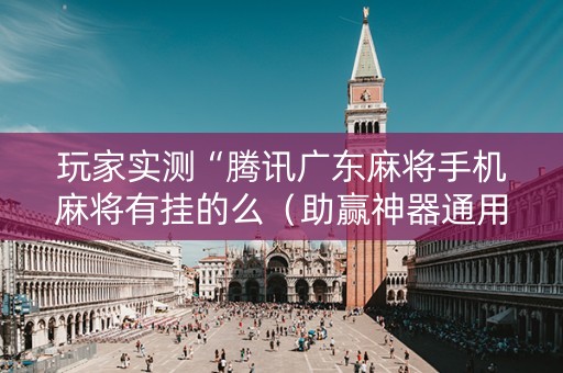 玩家实测“腾讯广东麻将手机麻将有挂的么（助赢神器通用版）