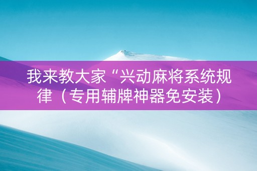 我来教大家“兴动麻将系统规律（专用辅牌神器免安装）