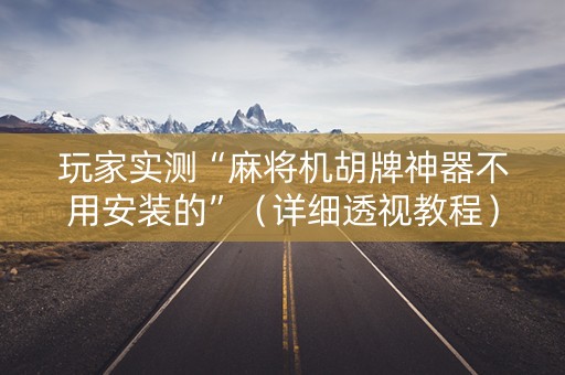 玩家实测“麻将机胡牌神器不用安装的”（详细透视教程）-哔哩哔哩