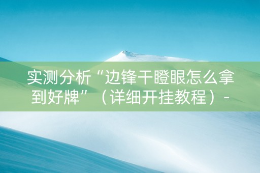 实测分析“边锋干瞪眼怎么拿到好牌”（详细开挂教程）-哔哩哔哩