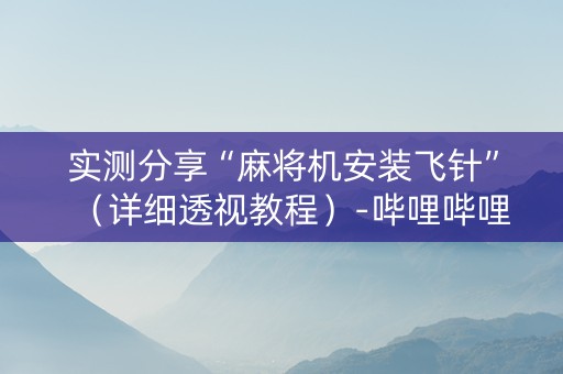 实测分享“麻将机安装飞针”（详细透视教程）-哔哩哔哩