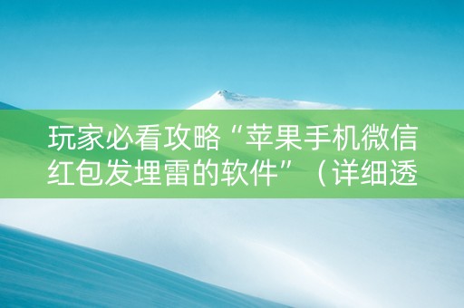 玩家必看攻略“苹果手机微信红包发埋雷的软件”（详细透视教程）-哔哩哔哩