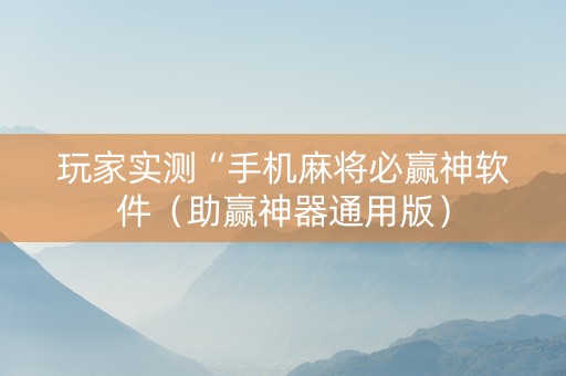 玩家实测“手机麻将必赢神软件（助赢神器通用版）
