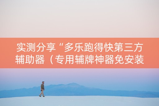 实测分享“多乐跑得快第三方辅助器（专用辅牌神器免安装）