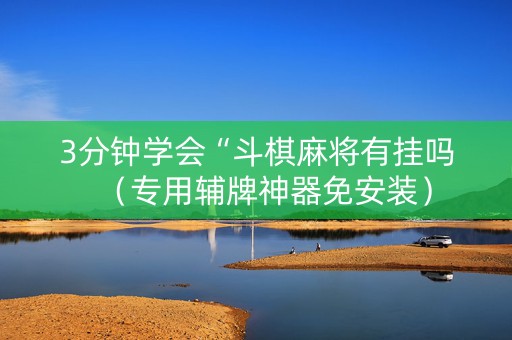 3分钟学会“斗棋麻将有挂吗（专用辅牌神器免安装）