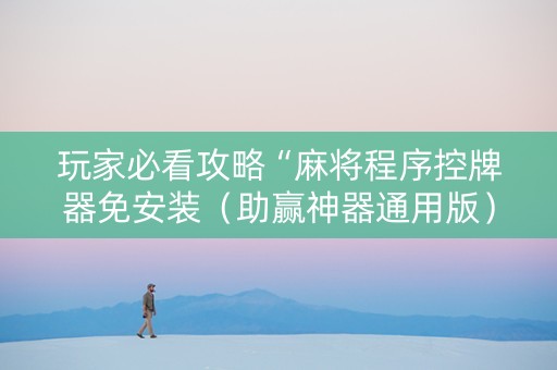 玩家必看攻略“麻将程序控牌器免安装（助赢神器通用版）