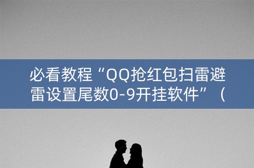 必看教程“QQ抢红包扫雷避雷设置尾数0-9开挂软件”（详细透视教程）-哔哩哔哩