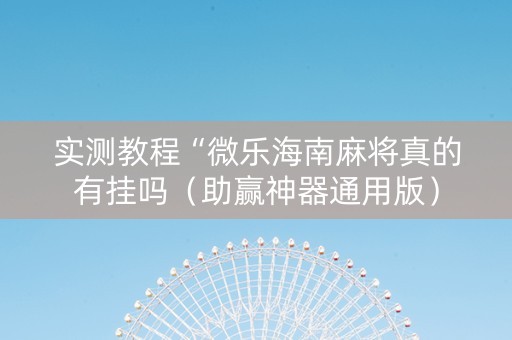 实测教程“微乐海南麻将真的有挂吗（助赢神器通用版）