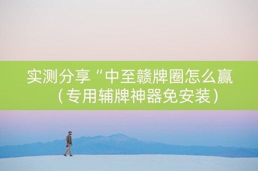 实测分享“中至赣牌圈怎么赢（专用辅牌神器免安装）