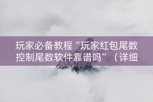 玩家必备教程“玩家红包尾数控制尾数软件靠谱吗”（详细透视教程）-哔哩哔哩