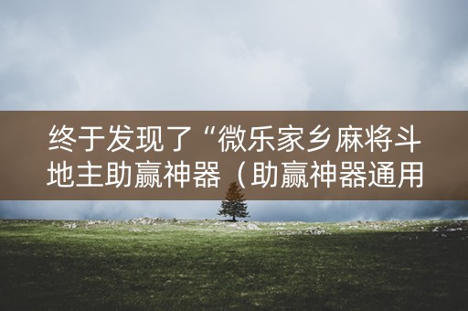 终于发现了“微乐家乡麻将斗地主助赢神器（助赢神器通用版）