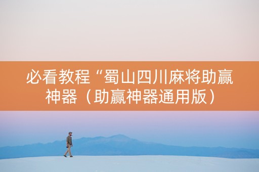 必看教程“蜀山四川麻将助赢神器（助赢神器通用版）