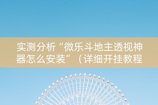 实测分析“微乐斗地主透视神器怎么安装”（详细开挂教程）-哔哩哔哩