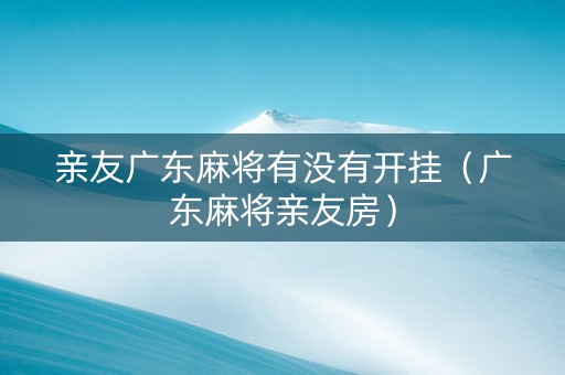 亲友广东麻将有没有开挂（广东麻将亲友房）