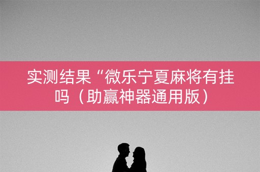 实测结果“微乐宁夏麻将有挂吗（助赢神器通用版）
