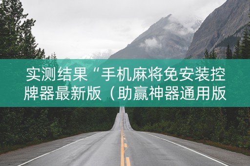 实测结果“手机麻将免安装控牌器最新版（助赢神器通用版）